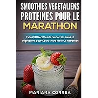 SMOOTHIES VEGETALIENS PROTEINES POUR Le MARATHON: Inclus 50 Recettes de Smoothies sains et Vegetaliens pour Courir votre Meilleur Marathon (French Edition)