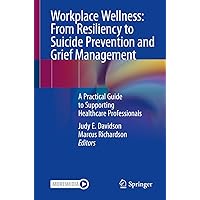 Workplace Wellness: From Resiliency to Suicide Prevention and Grief Management: A Practical Guide to Supporting Healthcare Professionals Workplace Wellness: From Resiliency to Suicide Prevention and Grief Management: A Practical Guide to Supporting Healthcare Professionals Kindle Paperback