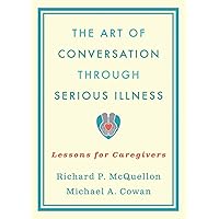 The Art of Conversation Through Serious Illness: Lessons for Caregivers The Art of Conversation Through Serious Illness: Lessons for Caregivers Paperback Kindle