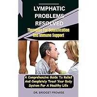 Lymphatic problems resolved: Therapies For Detoxification And Immune Support: A Comprehensive Guide To Relief And Completely Treat Your Body System For A Healthy Life Lymphatic problems resolved: Therapies For Detoxification And Immune Support: A Comprehensive Guide To Relief And Completely Treat Your Body System For A Healthy Life Paperback Kindle