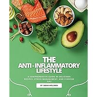 The Anti-Inflammatory Lifestyle: A Comprehensive Guide Of Delicious Recipes, Stress Management, And Exercise Tips The Anti-Inflammatory Lifestyle: A Comprehensive Guide Of Delicious Recipes, Stress Management, And Exercise Tips Paperback Kindle