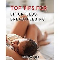 Top Tips for Effortless Breastfeeding: Mastering the Art of Breastfeeding: Expert Tips for Effortless Bonding and Nurturing.