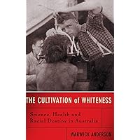 The Cultivation Of Whiteness: Science, Health, And Racial Destiny In Australia The Cultivation Of Whiteness: Science, Health, And Racial Destiny In Australia Hardcover Paperback