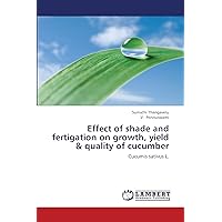 Effect of shade and fertigation on growth, yield & quality of cucumber: Cucumis sativus L. Effect of shade and fertigation on growth, yield & quality of cucumber: Cucumis sativus L. Paperback