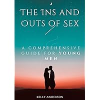 The In and Outs of Sex: A Comprehensive Guide for Young Men The In and Outs of Sex: A Comprehensive Guide for Young Men Paperback Kindle