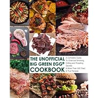 The Unofficial Big Green Egg® Cookbook: The Complete Guide To Charcoal Smoking, Grilling And Roasting Secrets & More Than 500 Tried & True Recipes (The Unofficial Big Green Egg® Cookbook Series)