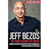 Jeff Bezos: The Force Behind the Brand: Insight and Analysis into the Life and Accomplishments of the Richest Man on the Planet (Billionaire Visionaries)