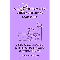 365 Funny Affirmations for Administrative Assistants: A Daily Dose of Humor and Positivity for the Overworked and Underappreciated 365 Funny Affirmations for Administrative Assistants: A Daily Dose of Humor and Positivity for the Overworked and Underappreciated Paperback Kindle Hardcover