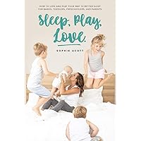 Sleep Play Love: How to Love and Play Your Way to Better Sleep – For Babies, Toddlers, Preschoolers, and Parents Sleep Play Love: How to Love and Play Your Way to Better Sleep – For Babies, Toddlers, Preschoolers, and Parents Kindle Paperback