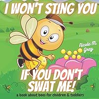 I Won’t Sting You If You Don’t Swat Me: Book About Bees for Children & Toddlers: Picture Book for Preschool Kids to Alleviate Fear & Understand The Importance of the Honeybee I Won’t Sting You If You Don’t Swat Me: Book About Bees for Children & Toddlers: Picture Book for Preschool Kids to Alleviate Fear & Understand The Importance of the Honeybee Paperback