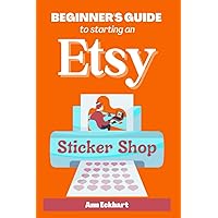 Beginner's Guide To Starting An Etsy Sticker Shop: How To Start Your Own Online Business Creating & Selling Stickers (Home Based Business Guide Books)