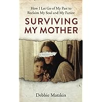 Surviving My Mother - How I Let Go of My Past to Reclaim My Soul and My Future