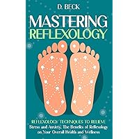 Mastering Reflexology: Reflexology Techniques to Relieve Stress and Anxiety, The Benefits of Reflexology on Your Overall Health and Wellness. (A Journey Through Science Books) Mastering Reflexology: Reflexology Techniques to Relieve Stress and Anxiety, The Benefits of Reflexology on Your Overall Health and Wellness. (A Journey Through Science Books) Paperback Kindle Hardcover