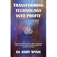 Transforming Technology into Profit: A guide to leading new ideas through the complexities of the corporate world and transforming them into successful new products Transforming Technology into Profit: A guide to leading new ideas through the complexities of the corporate world and transforming them into successful new products Kindle Paperback