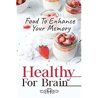 Healthy For Brain: Food To Enhance Your Memory: Easy Cooking Guide