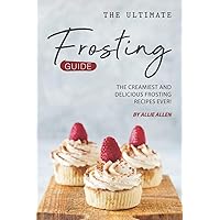 The Ultimate Frosting Guide: The Creamiest and Delicious Frosting Recipes Ever! The Ultimate Frosting Guide: The Creamiest and Delicious Frosting Recipes Ever! Paperback Kindle
