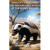 Tenacity Unleashed : The Remarkable World of the Honey Badger