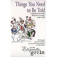 Things You Need To Be Told: A Handbook for Polite Behavior in a Tacky, Rude World! Things You Need To Be Told: A Handbook for Polite Behavior in a Tacky, Rude World! Paperback Hardcover
