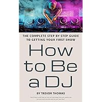 How to Be a DJ: The Complete Step by Step Guide to Getting Your First Show How to Be a DJ: The Complete Step by Step Guide to Getting Your First Show Paperback Kindle