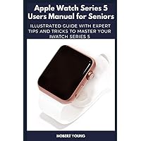 Apple Watch Series 5 Users Manual for Seniors: Illustrated Guide with Expert Tips and Tricks to Master Your iWatch Series 5 Apple Watch Series 5 Users Manual for Seniors: Illustrated Guide with Expert Tips and Tricks to Master Your iWatch Series 5 Paperback
