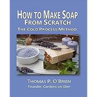 How to Make Soap From Scratch: The Cold Process Method How to Make Soap From Scratch: The Cold Process Method Kindle Paperback