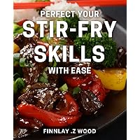 Perfect Your Stir-Fry Skills with Ease: Master the Art of Stir-Frying for Delicious Meals in Minutes