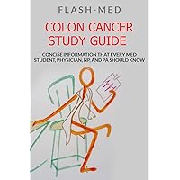 Colon Cancer Study Guide; Concise Information That Every Med Student, Physician, NP, and PA Should Know Colon Cancer Study Guide; Concise Information That Every Med Student, Physician, NP, and PA Should Know Kindle