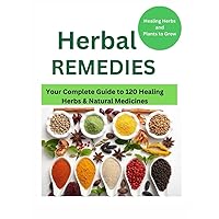 Herbal Remedies: Your Complete Guide to 120 Healing Herbs: Healing Herbs and plants to grow