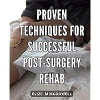 Proven Techniques for Successful Post-Surgery Rehab: Accelerate Your Recovery with Expert Strategies for Effective Post-Surgery Rehabilitation