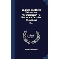 On Brain and Nerve Exhaustion, 'Neurasthenia', Its Nature and Curative Treatment: A Paper On Brain and Nerve Exhaustion, 'Neurasthenia', Its Nature and Curative Treatment: A Paper Hardcover Paperback