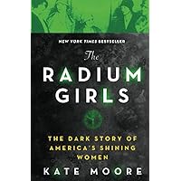 The Radium Girls: The Dark Story of America's Shining Women (Harrowing Historical Nonfiction Bestseller About a Courageous Fight for Justice)