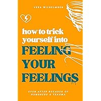How to Trick Yourself Into Feeling Your Feelings: Even After Decades of Numbness and Trauma How to Trick Yourself Into Feeling Your Feelings: Even After Decades of Numbness and Trauma Kindle Paperback