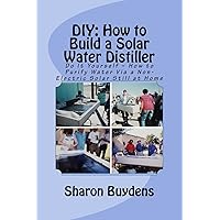 DIY: How to Build a Solar Water Distiller: Do It Yourself - Make a Solar Still to Purify H20 Without Electricity or Water Pressure DIY: How to Build a Solar Water Distiller: Do It Yourself - Make a Solar Still to Purify H20 Without Electricity or Water Pressure Paperback Kindle
