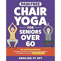 Pain Free Chair Yoga for Seniors Over 60: 100 + Illustrated Exercise & Workouts to Help You Lose Weight, Increase Mobility & Get Healthy in As Little ... Per Day (Mobility for Senior Fitness Books) Pain Free Chair Yoga for Seniors Over 60: 100 + Illustrated Exercise & Workouts to Help You Lose Weight, Increase Mobility & Get Healthy in As Little ... Per Day (Mobility for Senior Fitness Books) Paperback Kindle