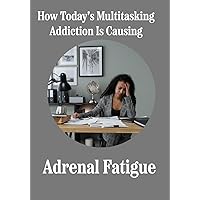 How Today's Multitasking Addiction Is Silently Creating Adrenal Fatigue How Today's Multitasking Addiction Is Silently Creating Adrenal Fatigue Paperback