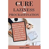 The Cure to Laziness and Procrastination: Highly proven techniques for conquering delay and achieving optimum success with time management The Cure to Laziness and Procrastination: Highly proven techniques for conquering delay and achieving optimum success with time management Paperback Kindle Hardcover