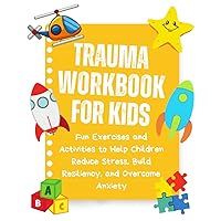 Trauma Workbook For Kids: Fun Exercises and Activities to Help Children Reduce Stress, Build Resiliency, and Overcome Anxiety Trauma Workbook For Kids: Fun Exercises and Activities to Help Children Reduce Stress, Build Resiliency, and Overcome Anxiety Paperback Kindle