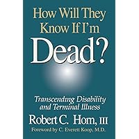 How Will They Know If I'm Dead? Transcending Disability and Terminal Illness How Will They Know If I'm Dead? Transcending Disability and Terminal Illness Paperback Kindle Hardcover