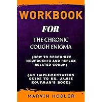 WORKBOOK FOR THE CHRONIC COUGH ENIGMA: How to Recognize Neurogenic and Reflux Related Cough (An Implementation Guide to Dr. Jamie Koufman’s Book )