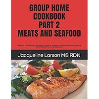 GROUP HOME COOKBOOK PART 2 MEATS AND SEAFOOD: Standard Recipes with Food Safety Guidelines, Therapeutic Diet Modifications, Texture Diet Modifications, and Allergy Alerts (Group Home Cookbooks) GROUP HOME COOKBOOK PART 2 MEATS AND SEAFOOD: Standard Recipes with Food Safety Guidelines, Therapeutic Diet Modifications, Texture Diet Modifications, and Allergy Alerts (Group Home Cookbooks) Paperback