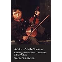 Advice to Violin Students - Containing Information of the Utmost Value to Every Violinist