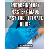 Endocrinology Mastery Made Easy: The Ultimate Guide: Endocrinology Unleashed: Unlock the Secrets to Mastering Hormones for Optimal Health