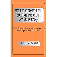 The Simple Guide to Quit Smoking : The Ultimate Step-by-Step Guide to Kicking the Habit for Good The Simple Guide to Quit Smoking : The Ultimate Step-by-Step Guide to Kicking the Habit for Good Kindle Paperback