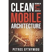 Clean Mobile Architecture: Become an Android, iOS, Flutter Architect Clean Mobile Architecture: Become an Android, iOS, Flutter Architect Paperback Kindle Hardcover