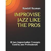 IMPROVISE JAZZ LIKE THE PROS: 10 Jazz Improvisation Concepts Used by Jazz Professionals