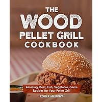 The Wood Pellet Grill Cookbook: Amazing Meat, Fish, Vegetable, Game Recipes for Your Pellet Grill