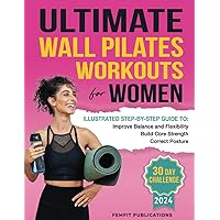 Ultimate Wall Pilates Workouts for Women: Illustrated Step-by-Step Guide to Build Core Strength, Correct Posture, and Improve Balance and Flexibility