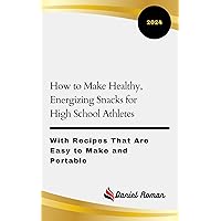 How to Make Healthy, Energizing Snacks for High School Athletes: With Recipes That Are Easy to Make and Portable How to Make Healthy, Energizing Snacks for High School Athletes: With Recipes That Are Easy to Make and Portable Kindle Paperback