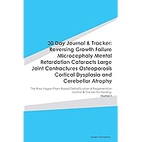 30 Day Journal & Tracker: Reversing Growth Failure Microcephaly Mental Retardation Cataracts Large Joint Contractures Osteoporosis Cortical Dysplasia ... & Regeneration Journal & Tracker for Hea