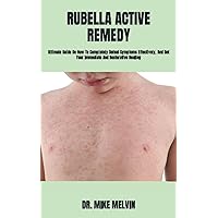 RUBELLA ACTIVE REMEDY: Ultimate Guide On How To Completely Defeat Symptoms Effectively, And Get Your Immediate And Restorative Healing